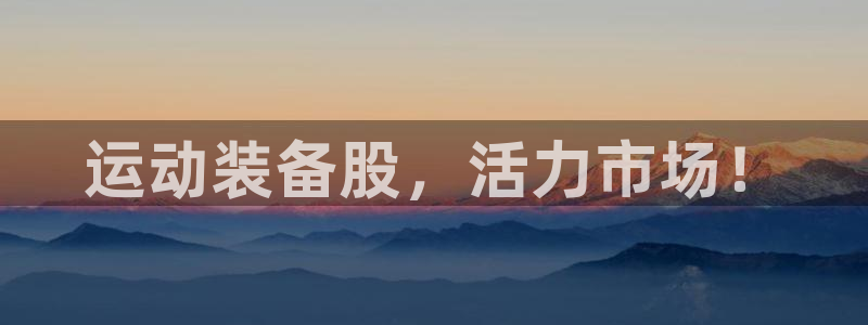 emc易倍体育官网下载开户:运动装备股,活力市场!