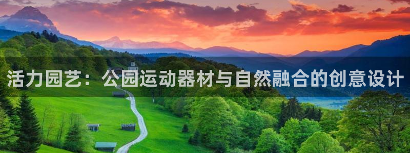 emc易倍体育官方正版app娱乐首页网站大全:活力园艺:公园