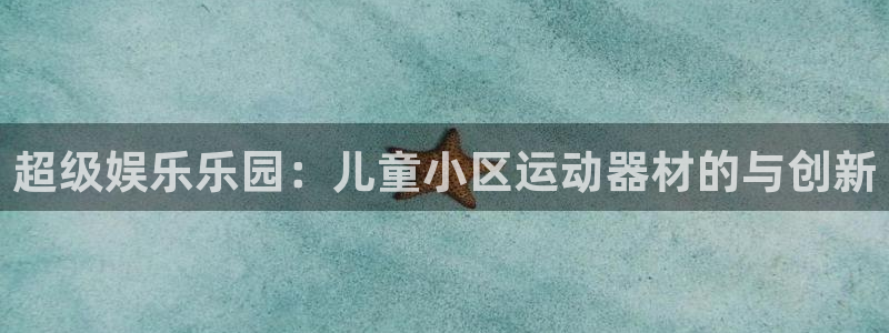 海南emc易倍体育官网下载:超级娱乐乐园:儿童小区运动器材的